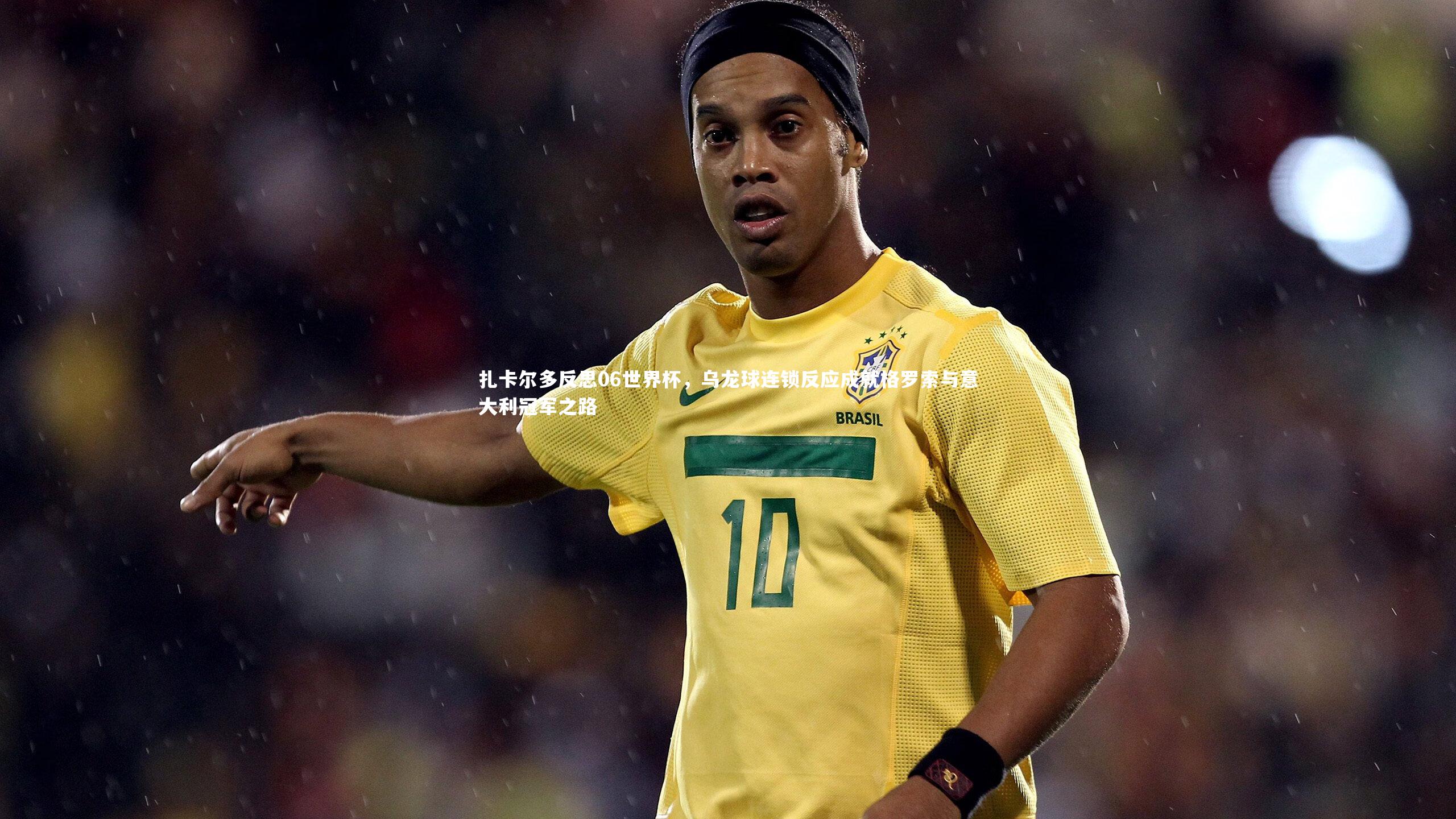 扎卡尔多反思06世界杯，乌龙球连锁反应成就格罗索与意大利冠军之路