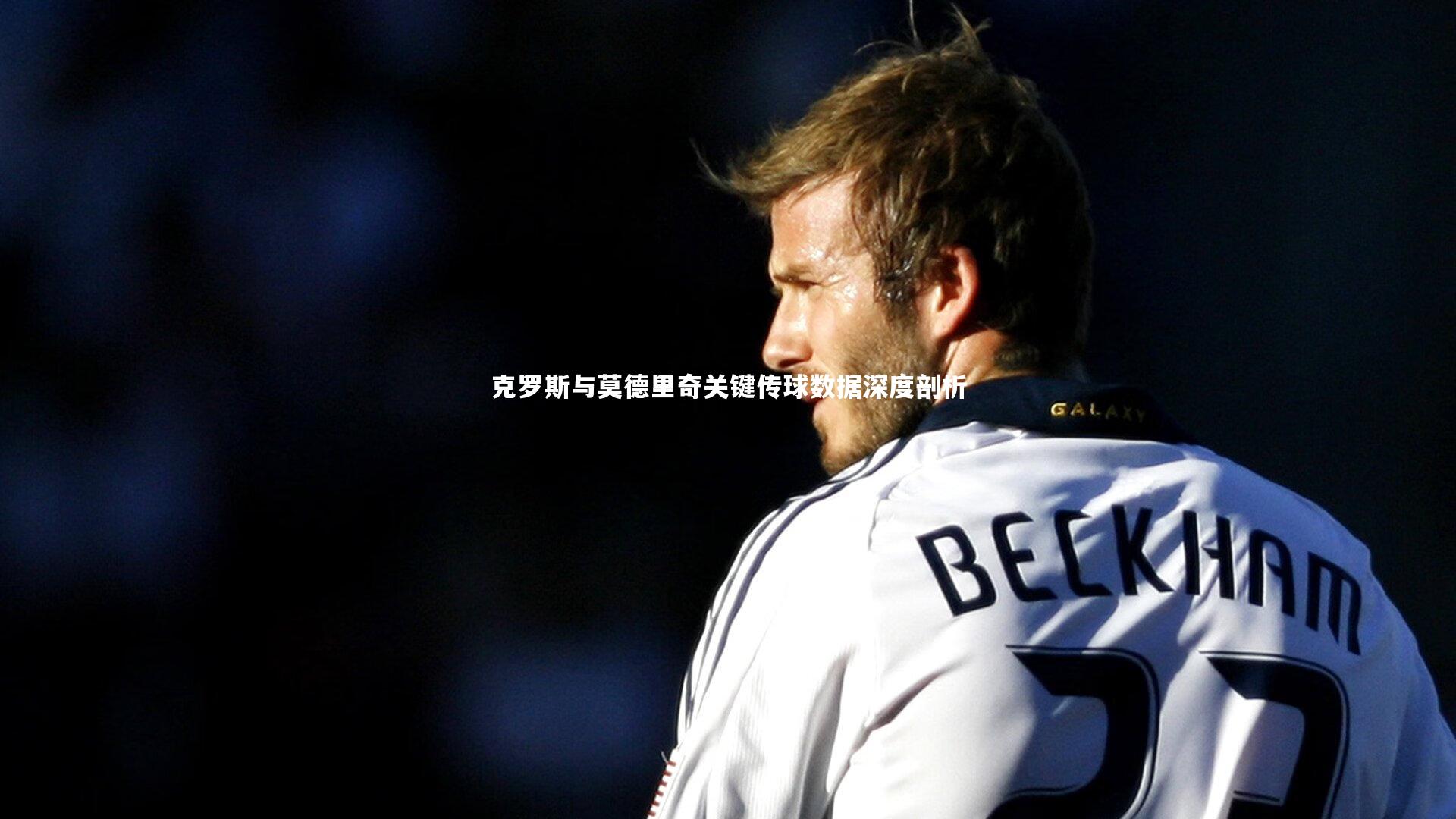 克罗斯与莫德里奇关键传球数据深度剖析