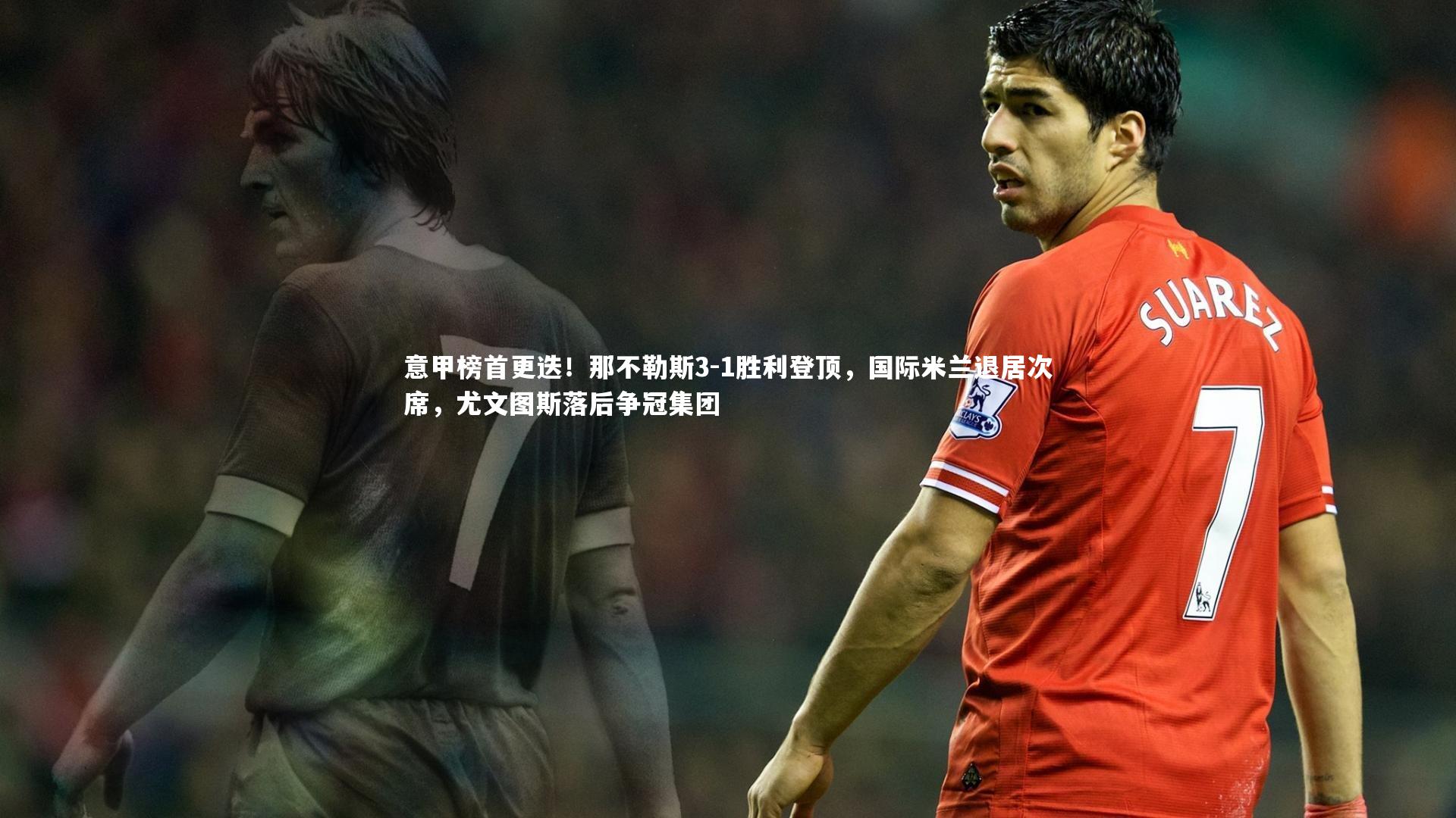 意甲榜首更迭！那不勒斯3-1胜利登顶，国际米兰退居次席，尤文图斯落后争冠集团