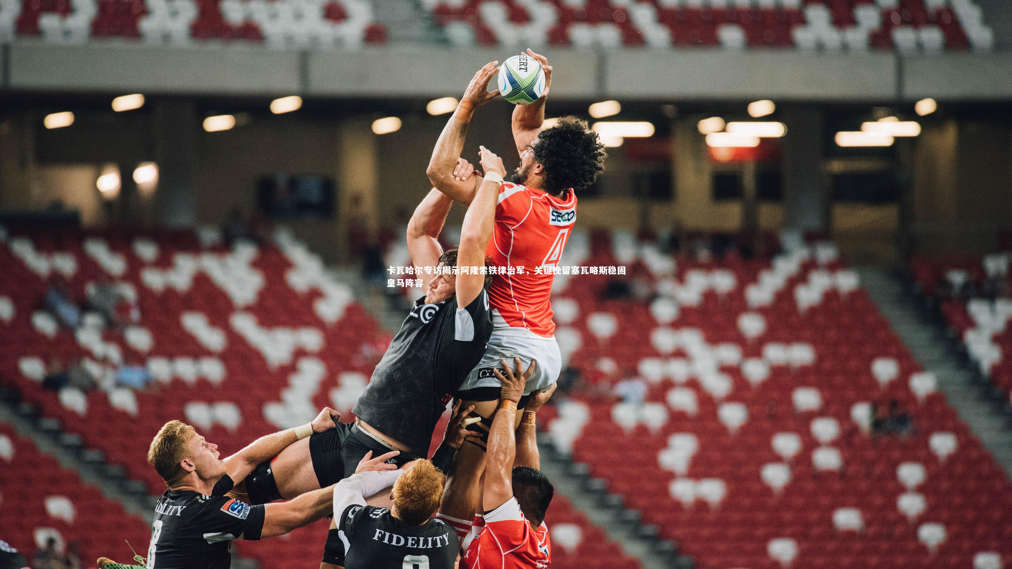 卡瓦哈尔专访揭示阿隆索铁律治军,关键挽留塞瓦略斯稳固皇马阵容