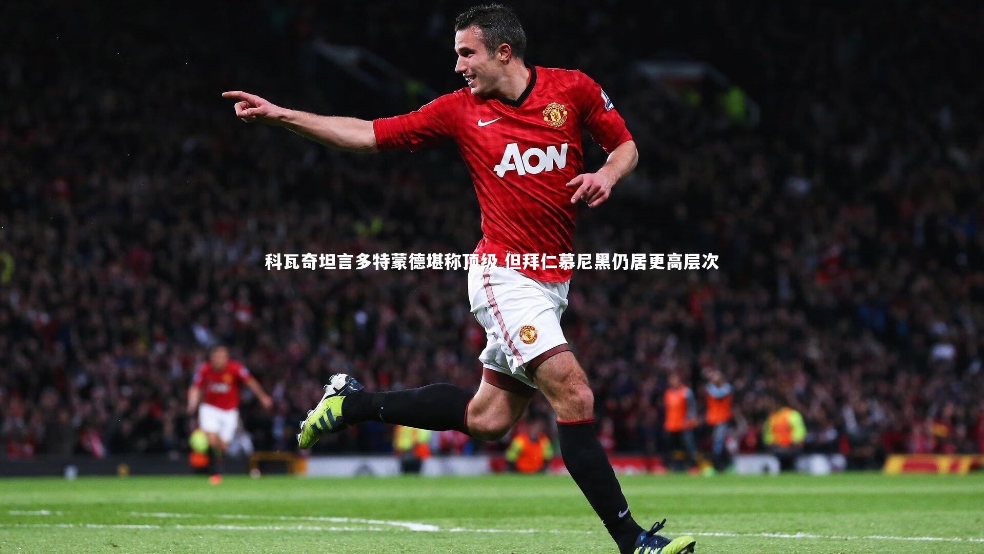 科瓦奇坦言多特蒙德堪称顶级 但拜仁慕尼黑仍居更高层次