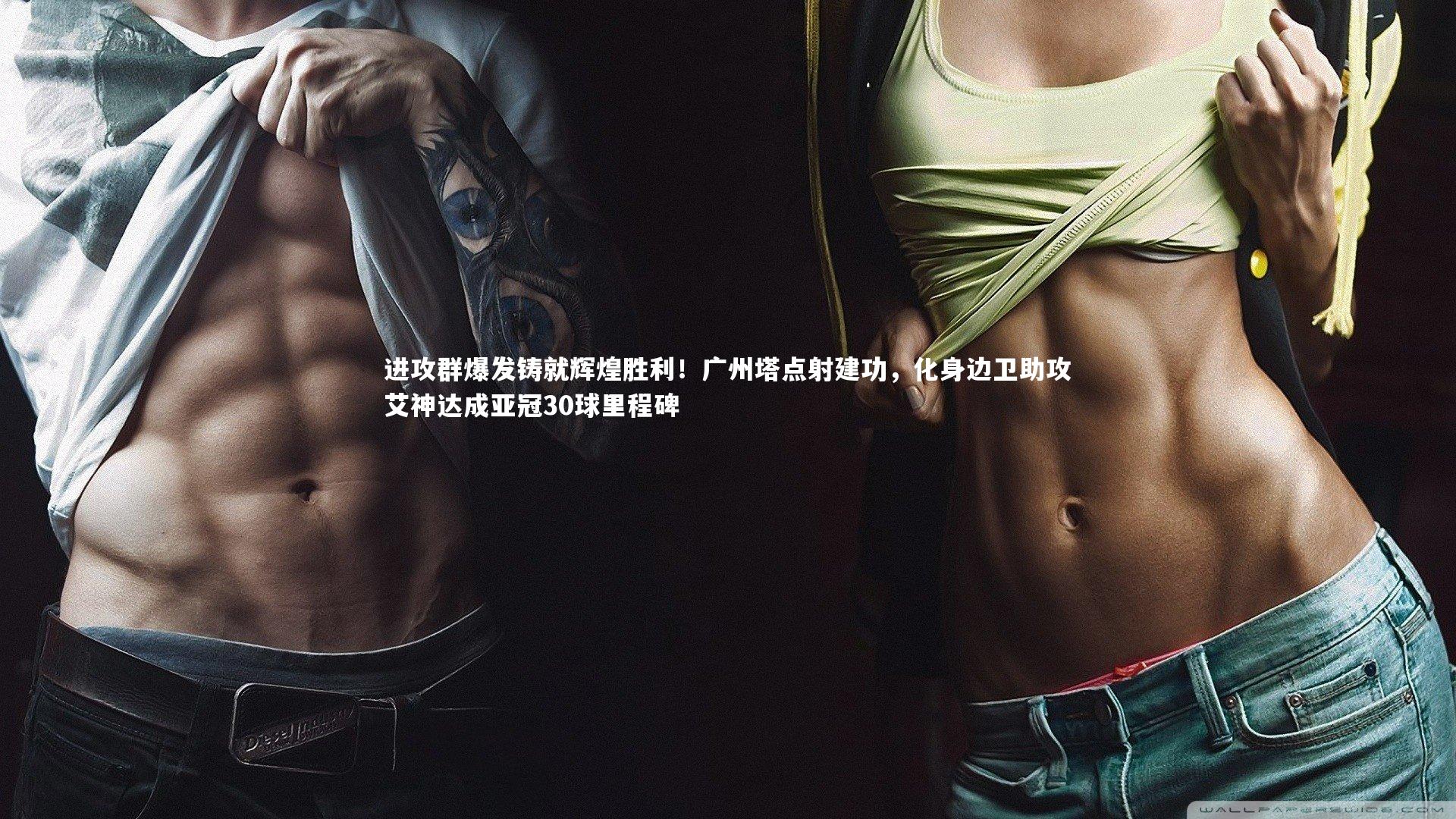 进攻群爆发铸就辉煌胜利!广州塔点射建功,化身边卫助攻艾神达成亚冠30球里程碑