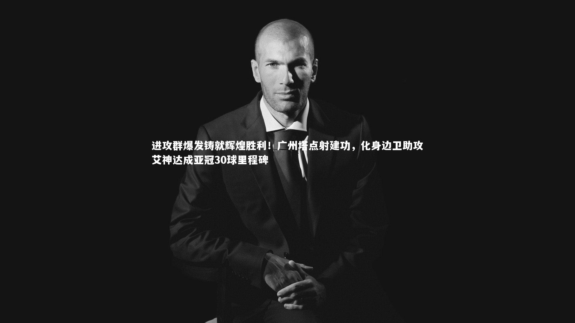 进攻群爆发铸就辉煌胜利!广州塔点射建功,化身边卫助攻艾神达成亚冠30球里程碑