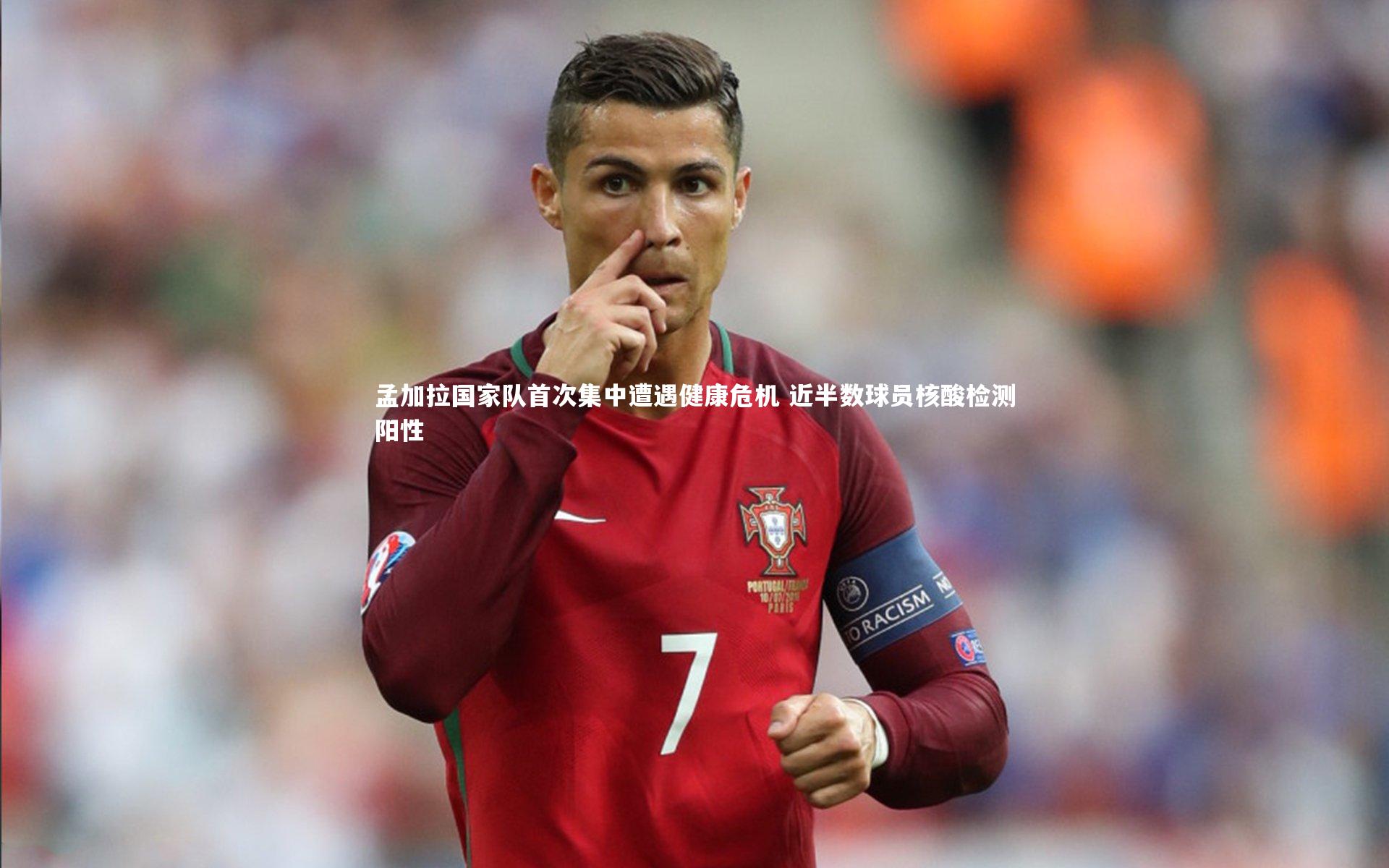 孟加拉国家队首次集中遭遇健康危机 近半数球员核酸检测阳性